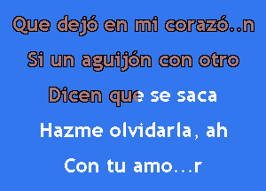 Que dejd en mi coraz6..n

Si un aguij6n con otro
Dicen que se saca
Hazme olvidarla, ah

Con tu amo...r