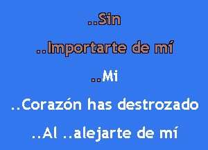 ..Sin
..lmportarte de mi
..Mi
..Corazc'm has destrozado

..Al ..alejarte de mi