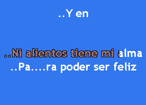 ..Yen

..Ni alientos tiene mi alma
..Pa....ra poder ser feliz