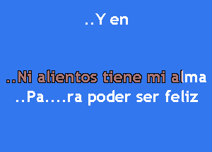 ..Yen

..Ni alientos tiene mi alma
..Pa....ra poder ser feliz