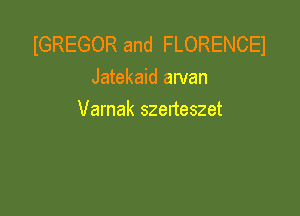 IGREGOR and FLORENCEI
Jatekaid arvan

Varnak szerteszet