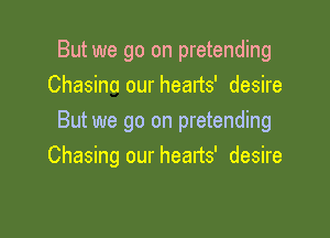 But we go on pretending
Chasina our hearts' desire

But we go on pretending
Chasing our hearts' desire