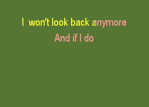 I won't look back anymore
And ifl do