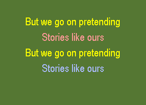 But we go on pretending
Stories like ours

But we go on pretending

Stories like ours