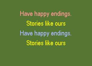 Have happy endings.
Stories like ours

Have happy endings.
Stories like ours