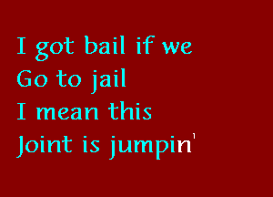 I got bail if we
Go to jail

I mean this
Joint is jumpin'