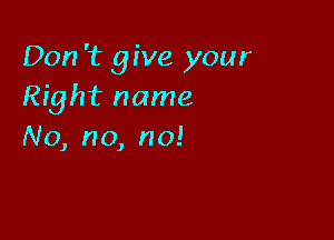 Don 't 9 I've your
! ghtruwne

No, n0, n0!