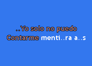 ..Yo solo no puedo

Contarme menti..ra a..s