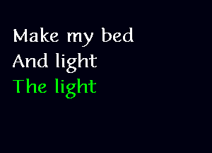 Make my bed
And light

The light