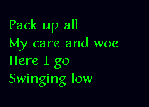 Pack up all
My care and woe

Here I go
Swinging low