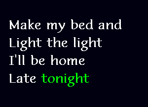 Make my bed and
Light the light

I'll be home
Late tonight