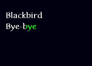 Blackbird
Bye-bye