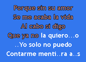 Porque sin su amor
Se me acaba la Vida
Al cabo si digo
Que ya no la quiero...o
..Yo solo no puedo
Contarme menti..ra a..s