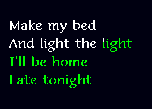 Make my bed
And light the light

I'll be home
Late tonight