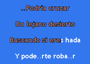 ..Podria cruzar

Un lejano desierto

Buscando si eres hada

Y pode. .rte roba..r