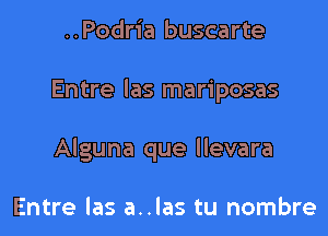 ..Podria buscarte

Entre las mariposas

Alguna que llevara

Entre las a..las tu nombre