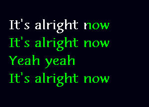 It's alright now
It's alright now

Yeah yeah
It's alright now