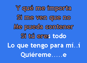 Y que) me importa
Si me ven que no
Me pueda contener

Si tu eres todo
Lo que tengo para mi..i
Quwreme ..... e