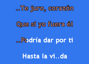 ..Te juro, corazc'm

Que si yo fuera 631

..Podria dar por ti

Hasta la vi..da