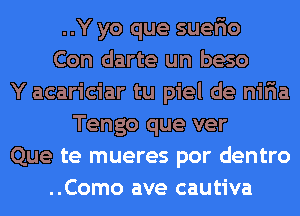 ..Y yo que suerio
Con darte un beso
Y acariciar tu piel de niria
Tengo que ver
Que te mueres por dentro
..Como ave cautiva