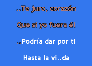 ..Te juro, corazc'm

Que si yo fuera 631

..Podria dar por ti

Hasta la vi..da