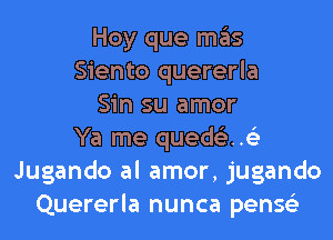 Hoy que ITIE'IS
Siento quererla
Sin su amor
Ya me quede'zutiz
Jugando al amor, jugando
Quererla nunca penss'z