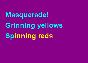 Masquerade!
Grinning yellows

Spinning reds