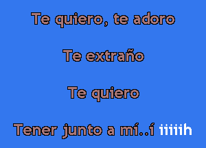 Te quiero, te adoro

Te extrafio

Te quiero