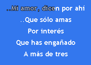 ..M'i amor, dicen por ahi
..Que sdlo amas

Por intems

Que has engariado

A mas de tres