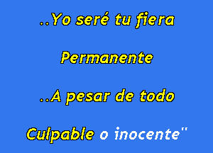 ..Yo sere3 tu fiera

Permanen te

..A pesar de todo

Culpabfe o fnocente