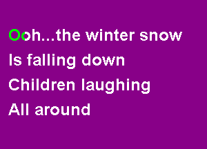 Ooh...the winter snow
Is falling down

Children laughing
All around