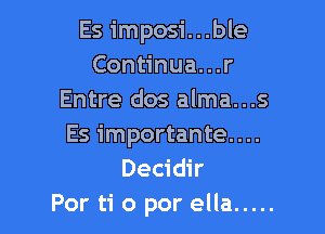 Es imposi...ble
Continua...r
Entre dos alma...s

Es importante....
Decidir
Por ti o por ella .....