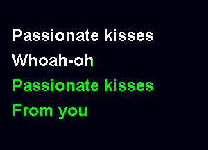 Passionate kisses
Whoah-oh

Passionate kisses
From you