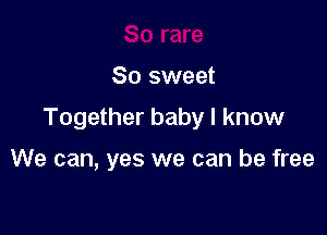 So sweet

Together baby I know

We can, yes we can be free