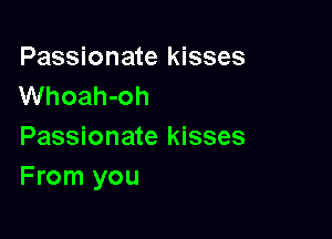 Passionate kisses
Whoah-oh

Passionate kisses
From you