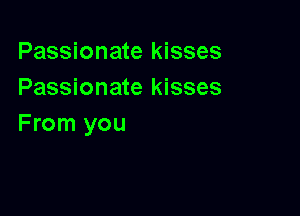 Passionate kisses
Passionate kisses

From you