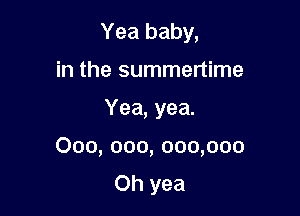 Yea baby,
in the summertime

Yea, yea.

000, 000, 000,000

Oh yea