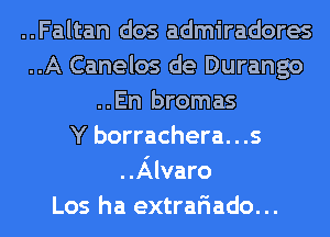 ..Faltan dos admiradores
..A Canelos de Durango
..En bromas
Y borrachera. . .s
..Alvaro
Los ha extrariado...