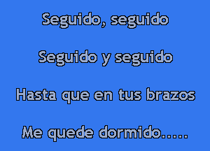 Seguido, seguido
Seguido y seguido
Hasta que en tus brazos

Me quede dormido .....