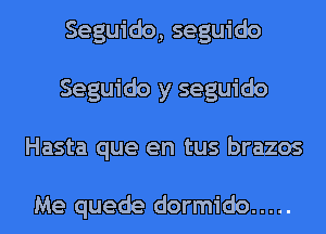 Seguido, seguido
Seguido y seguido
Hasta que en tus brazos

Me quede dormido .....