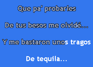 Que pa' probarles
De tus besos me olvids'z...
Y me bastaron unos tragos

De tequila...