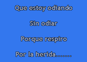 Que estoy odiando

Sin odiar

Porque respiro

Por la herida .......