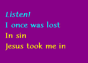 Listen!
I once was lost
In sin

Jesus took me in