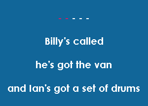 Billy's called

he's got the van

and Ian's got a set of drums
