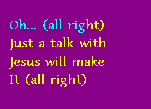 Oh... (all right)
Just a talk with

Jesus will make

It (all right)