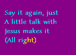 Say it again, just
A little talk with

Jesus makes it

(All right)