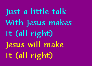Just a little talk
With Jesus makes

It (all right)
Jesus will make

It (all right)