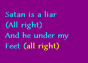 Satan is a liar

(All right)

And he under my
Feet (all right)