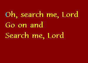 Oh, search me, Lord
Go on and

Search me, Lord