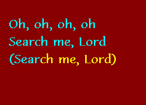 Oh, oh, oh, oh

Search me, Lord

(Search me, Lord)